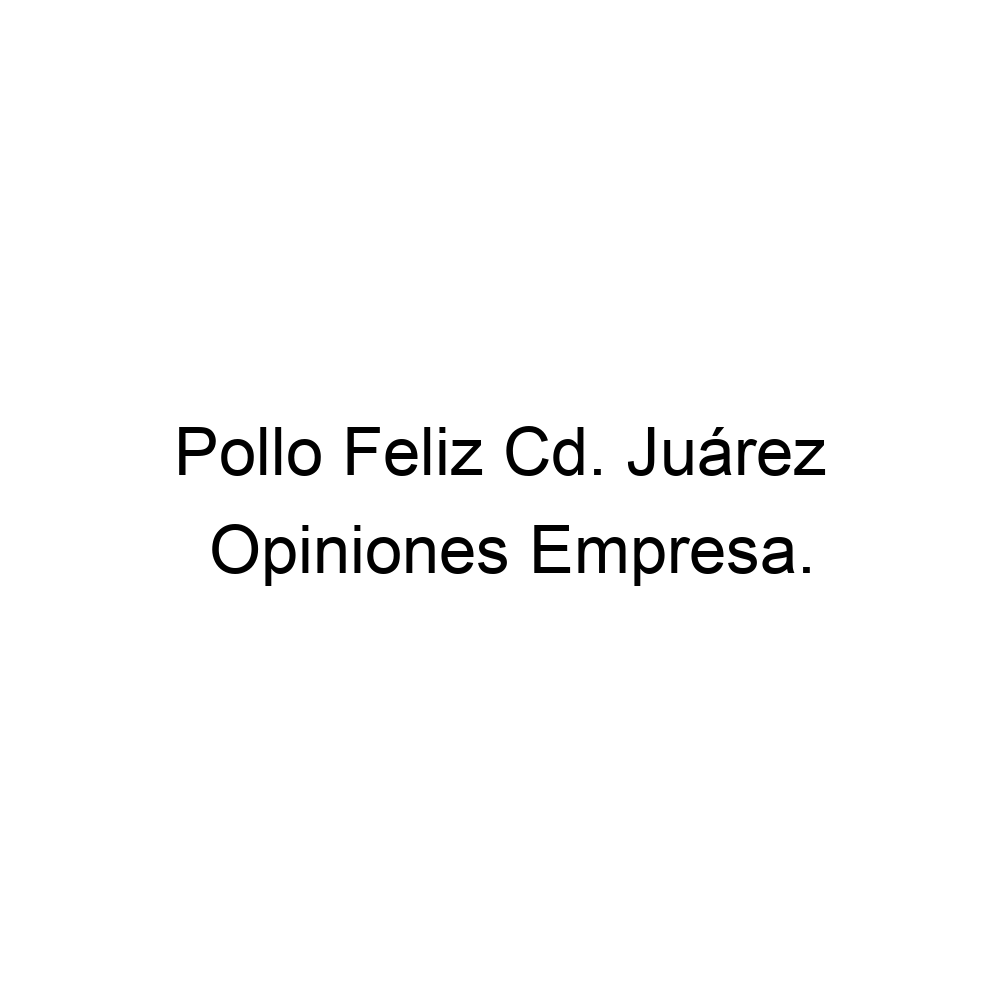 Opiniones Pollo Feliz Cd. Juárez, ▷ 6562330379